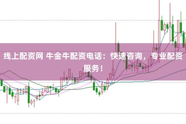 线上配资网 牛金牛配资电话：快速咨询，专业配资服务！