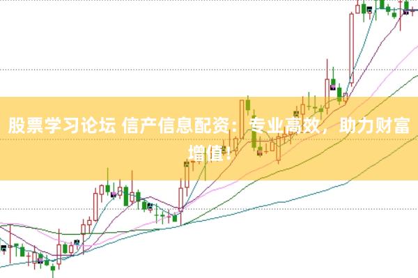 股票学习论坛 信产信息配资：专业高效，助力财富增值！