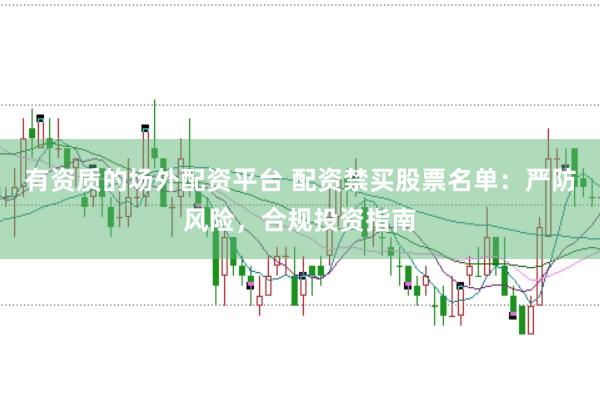 有资质的场外配资平台 配资禁买股票名单：严防风险，合规投资指南