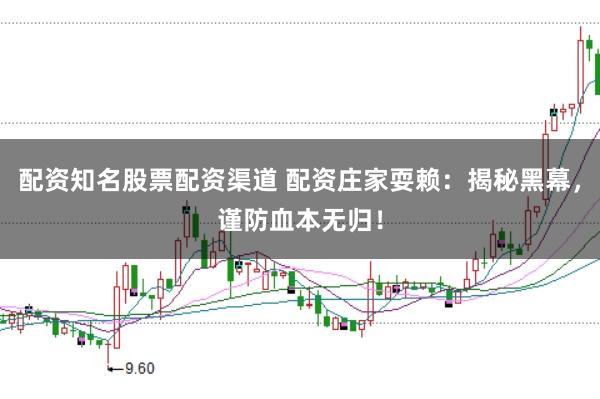 配资知名股票配资渠道 配资庄家耍赖：揭秘黑幕，谨防血本无归！