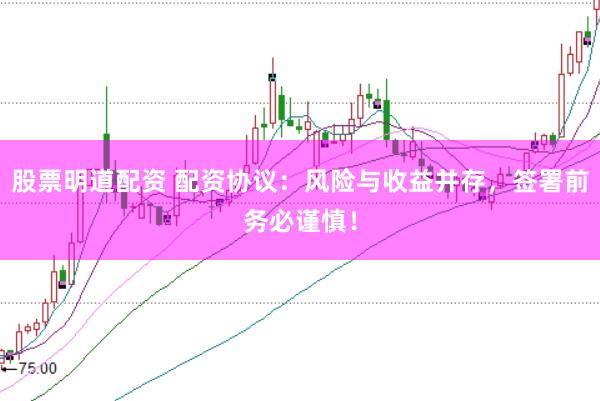股票明道配资 配资协议：风险与收益并存，签署前务必谨慎！