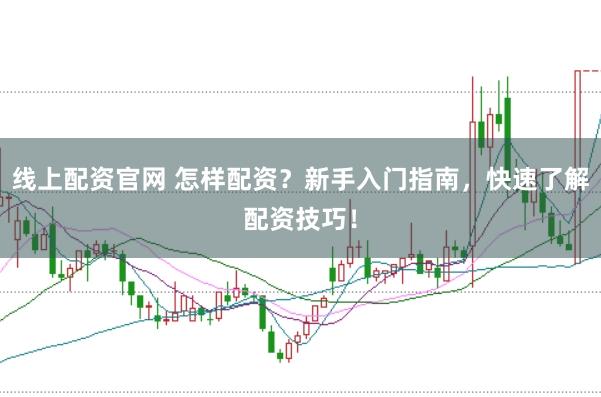线上配资官网 怎样配资？新手入门指南，快速了解配资技巧！