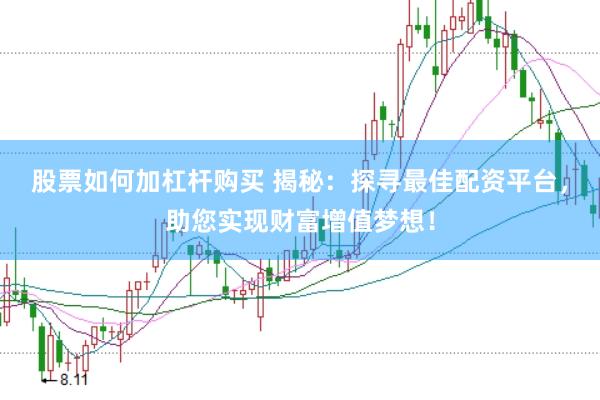 股票如何加杠杆购买 揭秘：探寻最佳配资平台，助您实现财富增值梦想！