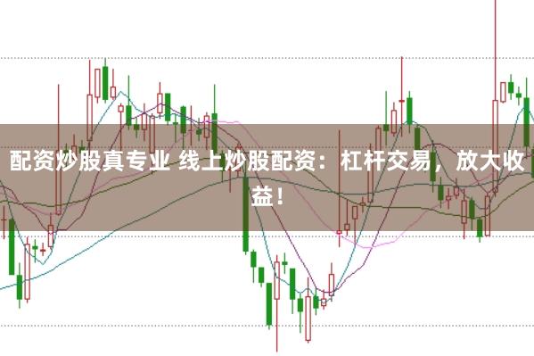配资炒股真专业 线上炒股配资：杠杆交易，放大收益！