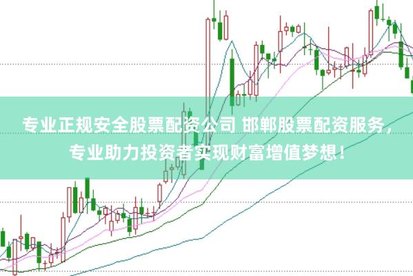 专业正规安全股票配资公司 邯郸股票配资服务，专业助力投资者实现财富增值梦想！