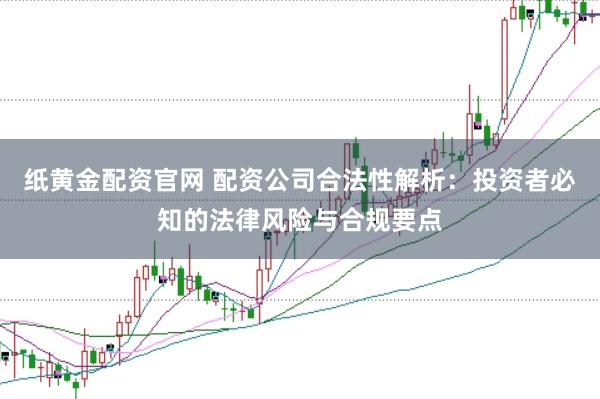 纸黄金配资官网 配资公司合法性解析：投资者必知的法律风险与合规要点