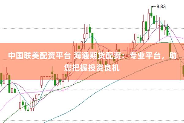 中国联美配资平台 海通期货配资：专业平台，助您把握投资良机