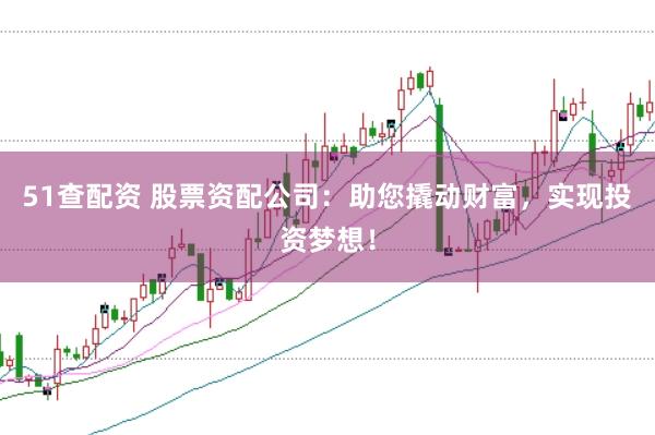 51查配资 股票资配公司：助您撬动财富，实现投资梦想！