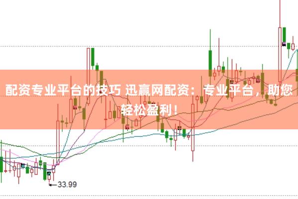 配资专业平台的技巧 迅赢网配资：专业平台，助您轻松盈利！