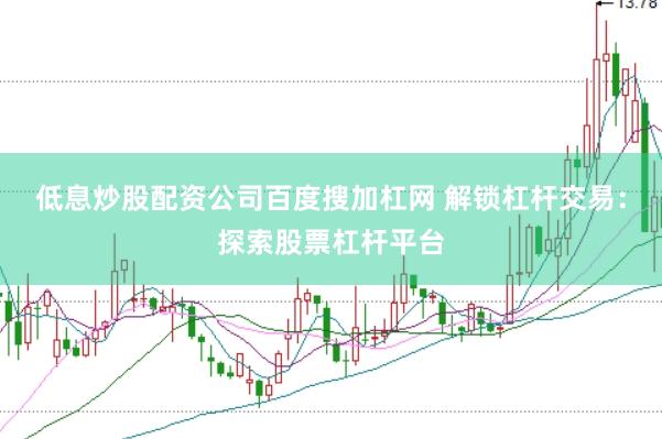 低息炒股配资公司百度搜加杠网 解锁杠杆交易：探索股票杠杆平台
