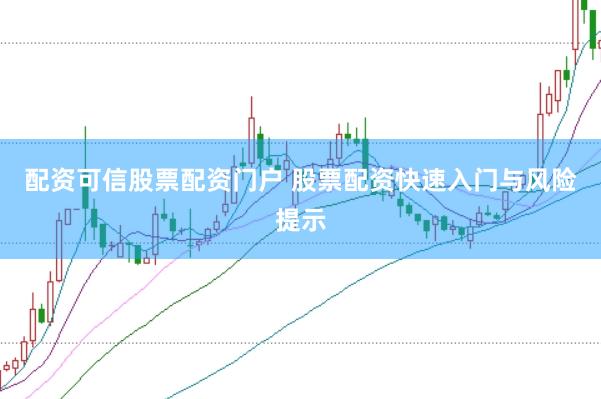 配资可信股票配资门户 股票配资快速入门与风险提示