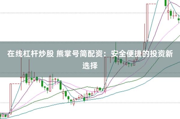 在线杠杆炒股 熊掌号简配资：安全便捷的投资新选择