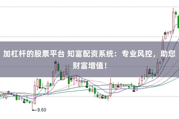 加杠杆的股票平台 知富配资系统：专业风控，助您财富增值！
