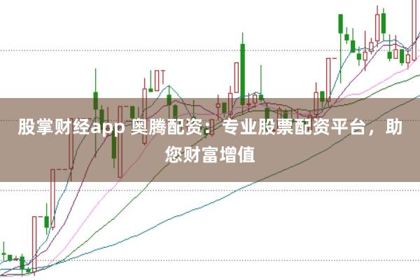 股掌财经app 奥腾配资：专业股票配资平台，助您财富增值
