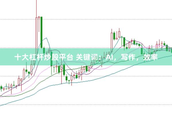 十大杠杆炒股平台 关键词：AI，写作，效率