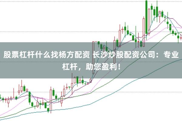 股票杠杆什么找杨方配资 长沙炒股配资公司：专业杠杆，助您盈利！
