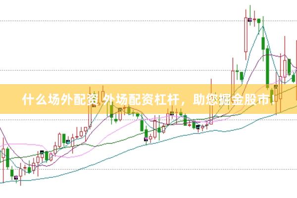 什么场外配资 外场配资杠杆，助您掘金股市！