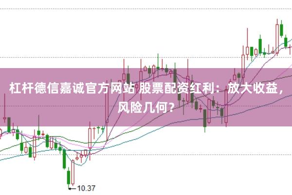 杠杆德信嘉诚官方网站 股票配资红利：放大收益，风险几何？