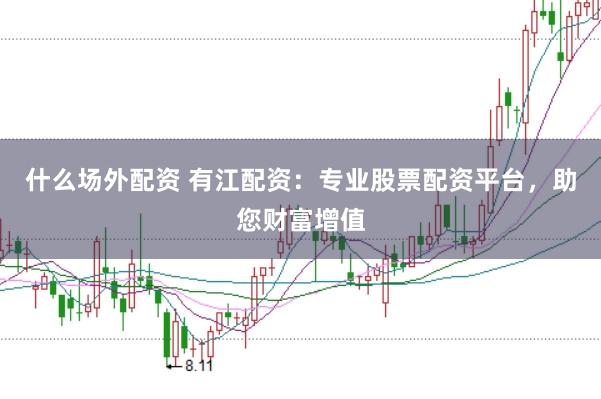 什么场外配资 有江配资：专业股票配资平台，助您财富增值