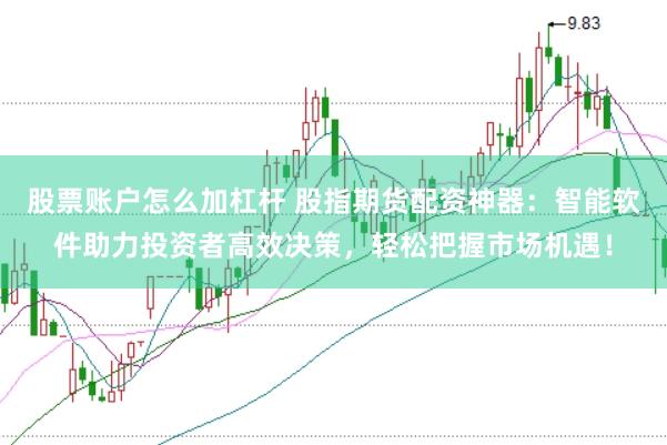 股票账户怎么加杠杆 股指期货配资神器：智能软件助力投资者高效决策，轻松把握市场机遇！