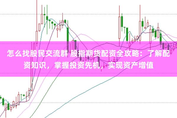 怎么找股民交流群 股指期货配资全攻略：了解配资知识，掌握投资先机，实现资产增值