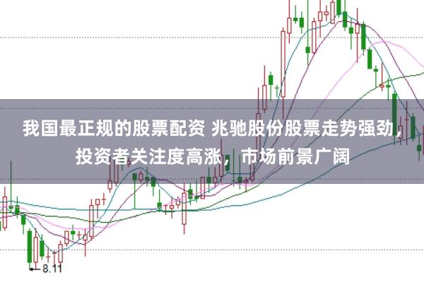 我国最正规的股票配资 兆驰股份股票走势强劲，投资者关注度高涨，市场前景广阔