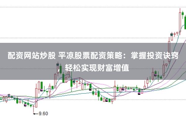 配资网站炒股 平凉股票配资策略：掌握投资诀窍，轻松实现财富增值