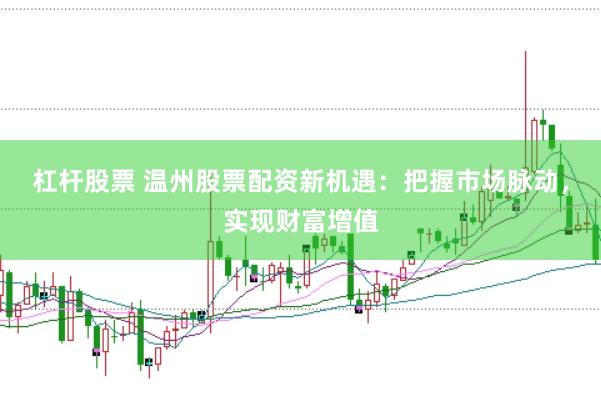 杠杆股票 温州股票配资新机遇：把握市场脉动，实现财富增值
