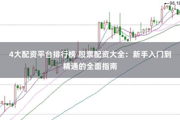 4大配资平台排行榜 股票配资大全：新手入门到精通的全面指南