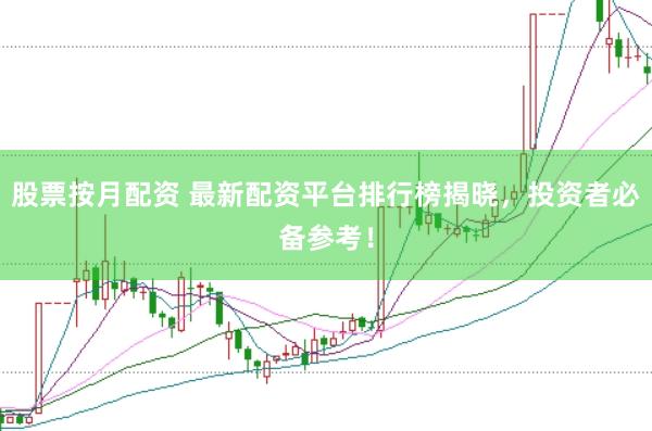股票按月配资 最新配资平台排行榜揭晓，投资者必备参考！