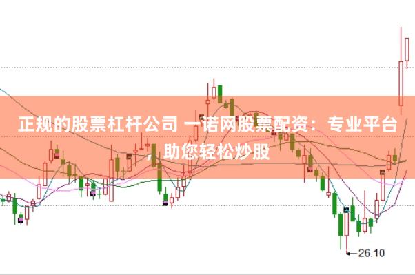 正规的股票杠杆公司 一诺网股票配资：专业平台，助您轻松炒股