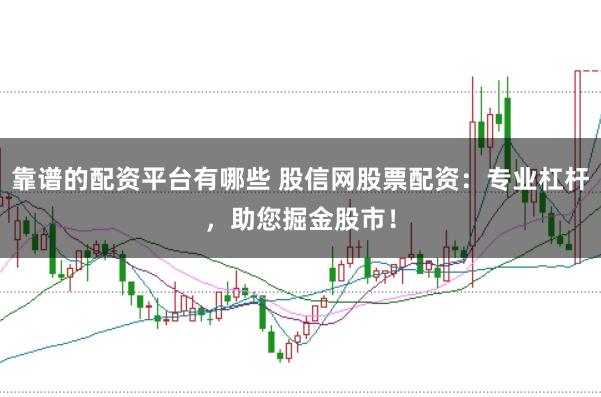 靠谱的配资平台有哪些 股信网股票配资：专业杠杆，助您掘金股市！