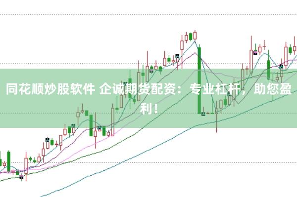 同花顺炒股软件 企诚期货配资：专业杠杆，助您盈利！