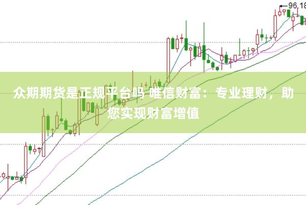 众期期货是正规平台吗 唯信财富：专业理财，助您实现财富增值