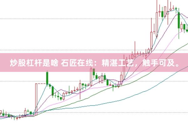 炒股杠杆是啥 石匠在线：精湛工艺，触手可及。