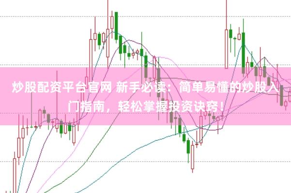 炒股配资平台官网 新手必读：简单易懂的炒股入门指南，轻松掌握投资诀窍！