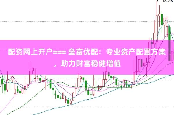 配资网上开户=== 垒富优配：专业资产配置方案，助力财富稳健增值