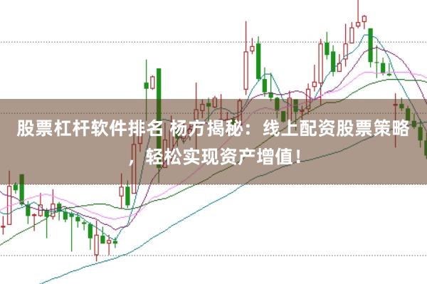 股票杠杆软件排名 杨方揭秘：线上配资股票策略，轻松实现资产增值！