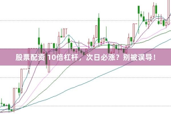 股票配资 10倍杠杆，次日必涨？别被误导！