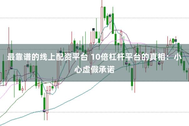 最靠谱的线上配资平台 10倍杠杆平台的真相：小心虚假承诺