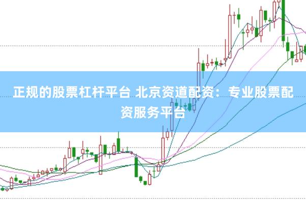正规的股票杠杆平台 北京资道配资：专业股票配资服务平台