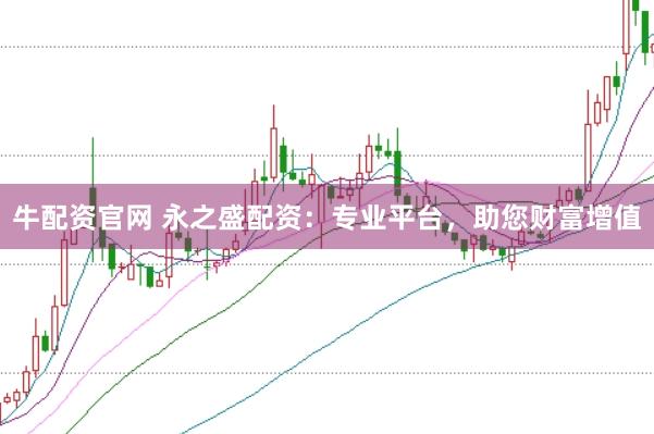 牛配资官网 永之盛配资：专业平台，助您财富增值