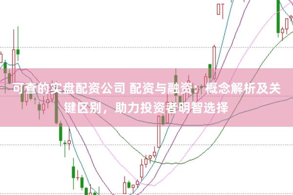 可查的实盘配资公司 配资与融资：概念解析及关键区别，助力投资者明智选择
