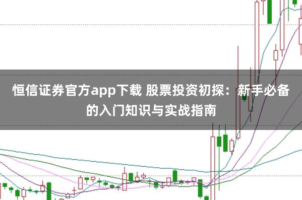 恒信证券官方app下载 股票投资初探：新手必备的入门知识与实战指南