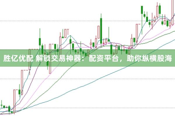 胜亿优配 解锁交易神器:配资平台,助你纵横股海