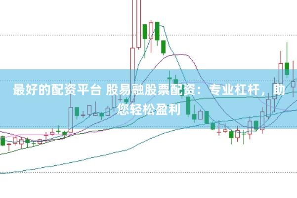 最好的配资平台 股易融股票配资:专业杠杆,助您轻松盈利