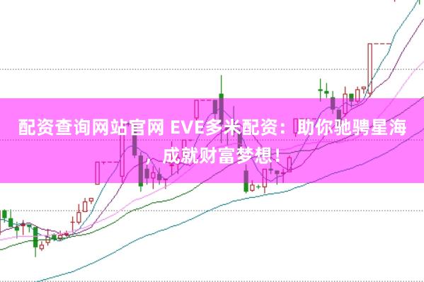 配资查询网站官网 EVE多米配资:助你驰骋星海,成就财富梦想!