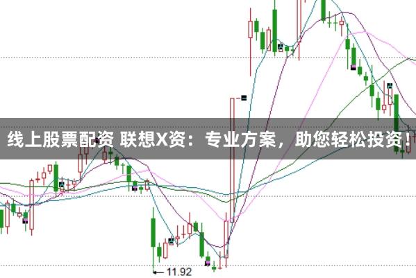 线上股票配资 联想X资：专业方案，助您轻松投资！