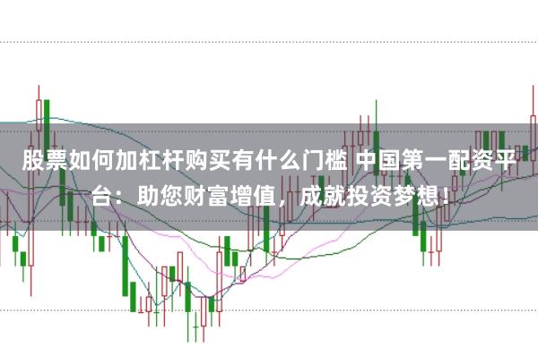 股票如何加杠杆购买有什么门槛 中国第一配资平台:助您财富增值,成就投资梦想!