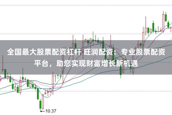 全国最大股票配资杠杆 旺润配资：专业股票配资平台，助您实现财富增长新机遇